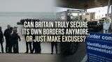 Can Britain Truly Secure Its Own Borders Anymore, Or Just Make Excuses?