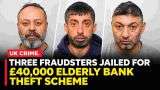 Three Fraudsters Jailed for £40,000 Elderly Bank Theft Scheme